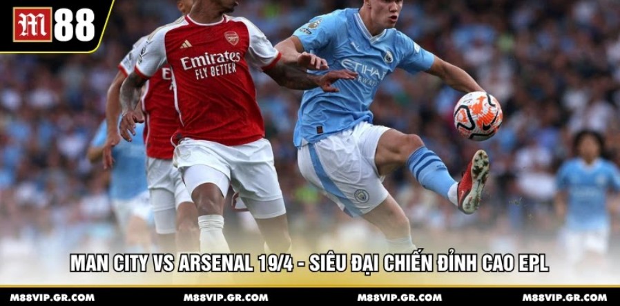 Man City vs Arsenal 19/4 - Siêu đại chiến đỉnh cao EPL